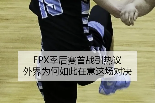 FPX季后赛首战引热议 外界为何如此在意这场对决